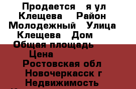 Продается 2-я ул. Клещева. › Район ­ Молодежный › Улица ­ Клещева › Дом ­ 7 › Общая площадь ­ 48 › Цена ­ 1 700 000 - Ростовская обл., Новочеркасск г. Недвижимость » Квартиры продажа   . Ростовская обл.